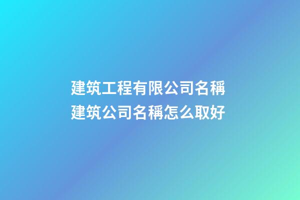 建筑工程有限公司名稱 建筑公司名稱怎么取好-第1張-公司起名-玄機派
